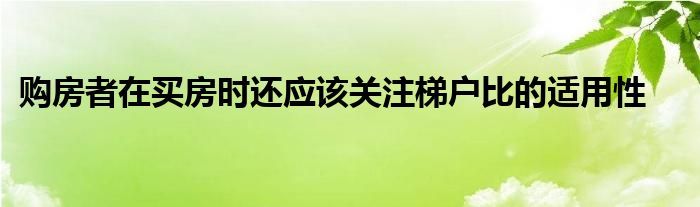 购房者在买房时还应该关注梯户比的适用性