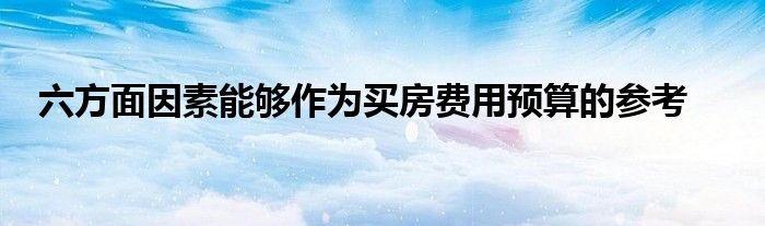 六方面因素能够作为买房费用预算的参考