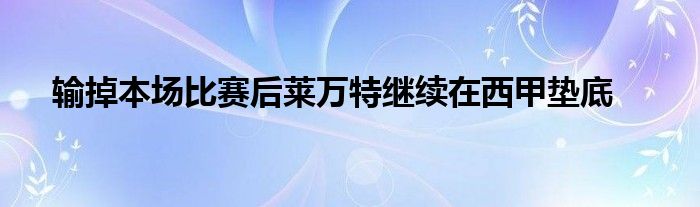 输掉本场比赛后莱万特继续在西甲垫底