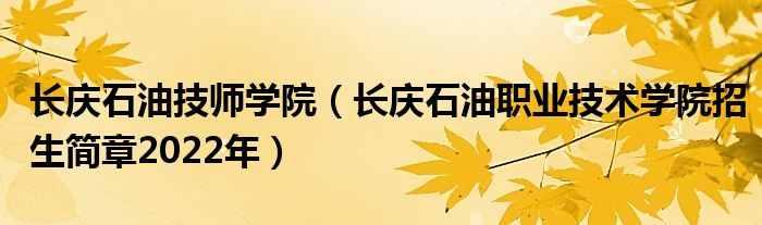 长庆石油技师学院(长庆石油职业技术学院招生简章2022年)