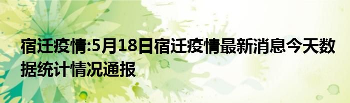 宿迁疫情:5月18日宿迁疫情最新消息今天数据统计情况通报