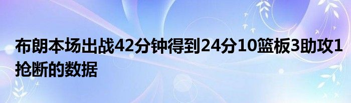 布朗本场出战42分钟得到24分10篮板3助攻1抢断的数据