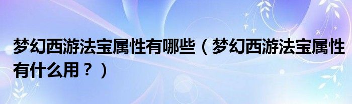 梦幻西游法宝属性有哪些（梦幻西游法宝属性有什么用？）