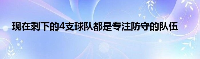 现在剩下的4支球队都是专注防守的队伍