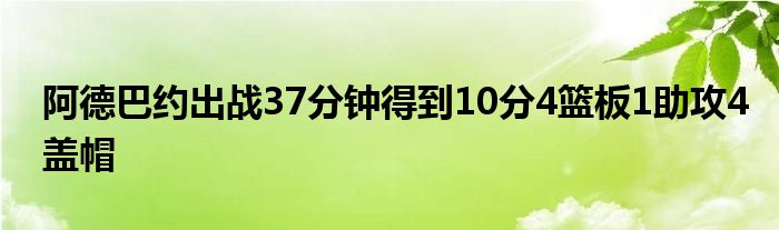 阿德巴约出战37分钟得到10分4篮板1助攻4盖帽