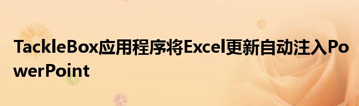 TackleBox应用程序将Excel更新自动注入PowerPoint