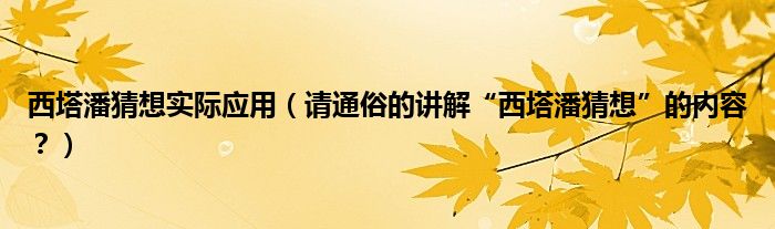 西塔潘猜想实际应用（请通俗的讲解“西塔潘猜想”的内容？）