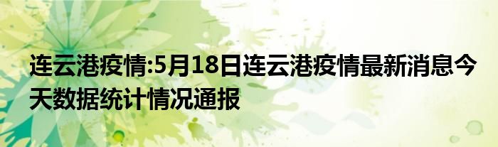 连云港疫情:5月18日连云港疫情最新消息今天数据统计情况通报