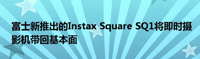 富士新推出的Instax Square SQ1将即时摄影机带回基本面