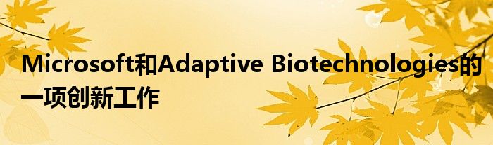 Microsoft和Adaptive Biotechnologies的一项创新工作