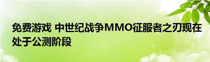 免费游戏 中世纪战争MMO征服者之刃现在处于公测阶段