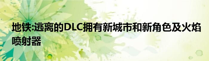 地铁:逃离的DLC拥有新城市和新角色及火焰喷射器