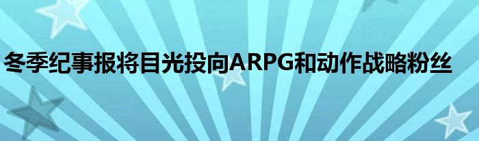 冬季纪事报将目光投向ARPG和动作战略粉丝