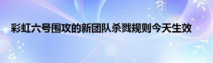 彩虹六号围攻的新团队杀戮规则今天生效