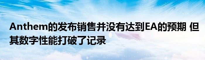 Anthem的发布销售并没有达到EA的预期 但其数字性能打破了记录