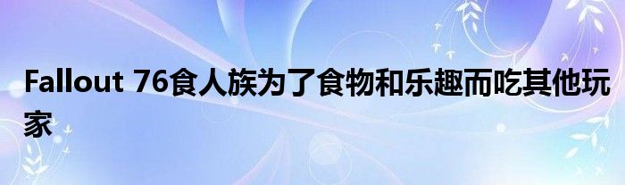 Fallout 76食人族为了食物和乐趣而吃其他玩家