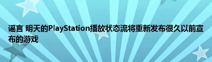 谣言 明天的PlayStation播放状态流将重新发布很久以前宣布的游戏