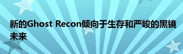 新的Ghost Recon倾向于生存和严峻的黑镜未来