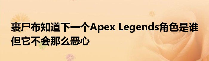 裹尸布知道下一个Apex Legends角色是谁 但它不会那么恶心