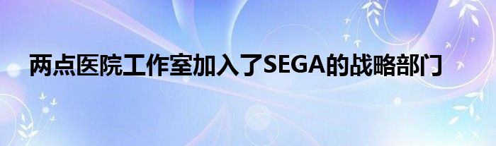 两点医院工作室加入了SEGA的战略部门