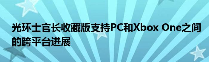 光环士官长收藏版支持PC和Xbox One之间的跨平台进展