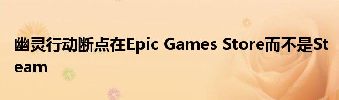 幽灵行动断点在Epic Games Store而不是Steam