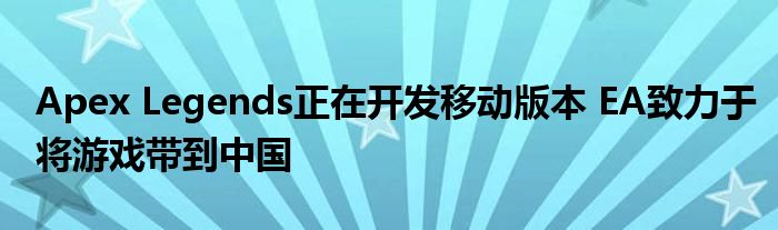 Apex Legends正在开发移动版本 EA致力于将游戏带到中国