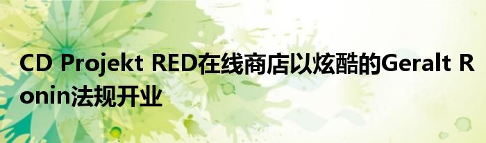 CD Projekt RED在线商店以炫酷的Geralt Ronin法规开业