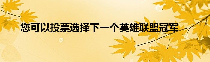 您可以投票选择下一个英雄联盟冠军