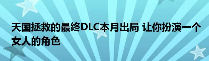 天国拯救的最终DLC本月出局 让你扮演一个女人的角色