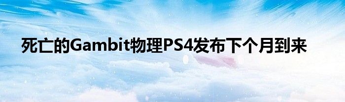 死亡的Gambit物理PS4发布下个月到来