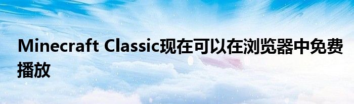 Minecraft Classic现在可以在浏览器中免费播放