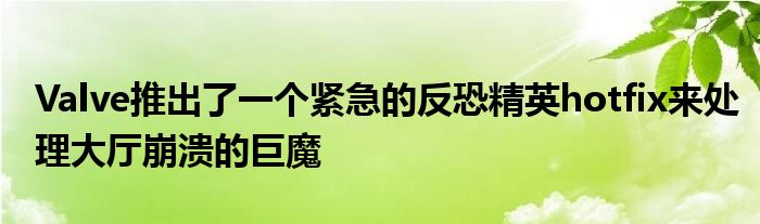 Valve推出了一个紧急的反恐精英hotfix来处理大厅崩溃的巨魔