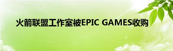 火箭联盟工作室被EPIC GAMES收购