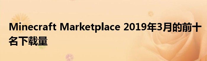 Minecraft Marketplace 2019年3月的前十名下载量
