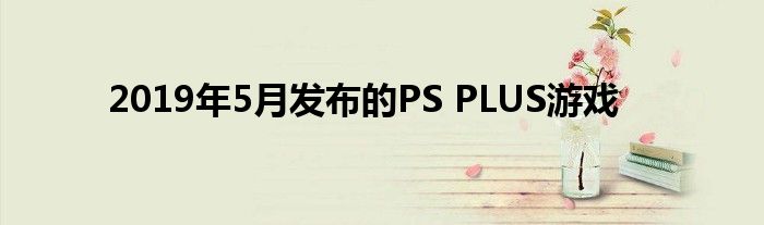 2019年5月发布的PS PLUS游戏