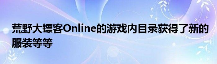 荒野大镖客Online的游戏内目录获得了新的服装等等