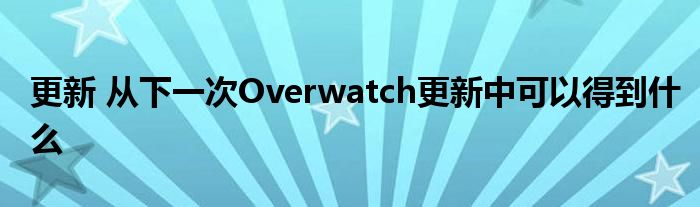 更新 从下一次Overwatch更新中可以得到什么