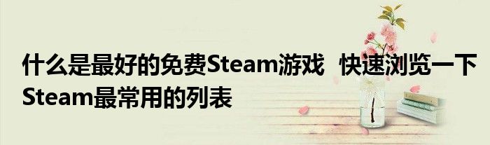 什么是最好的免费Steam游戏  快速浏览一下Steam最常用的列表