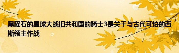 黑曜石的星球大战旧共和国的骑士3是关于与古代可怕的西斯领主作战