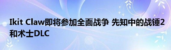 Ikit Claw即将参加全面战争 先知中的战锤2和术士DLC