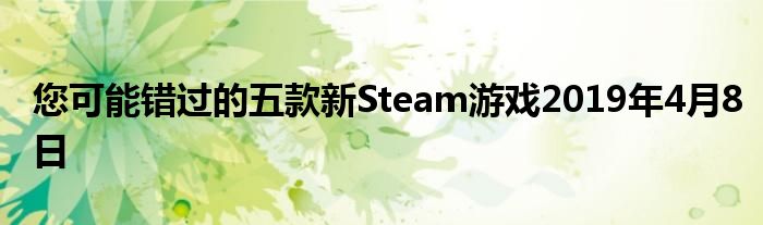 您可能错过的五款新Steam游戏2019年4月8日