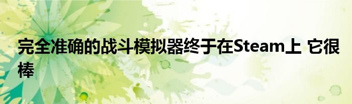 完全准确的战斗模拟器终于在Steam上 它很棒