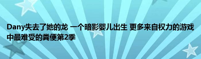 Dany失去了她的龙 一个暗影婴儿出生 更多来自权力的游戏中最难受的粪便第2季