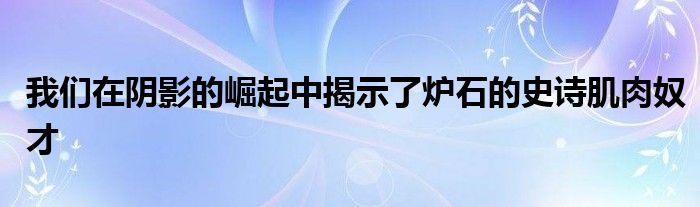 我们在阴影的崛起中揭示了炉石的史诗肌肉奴才