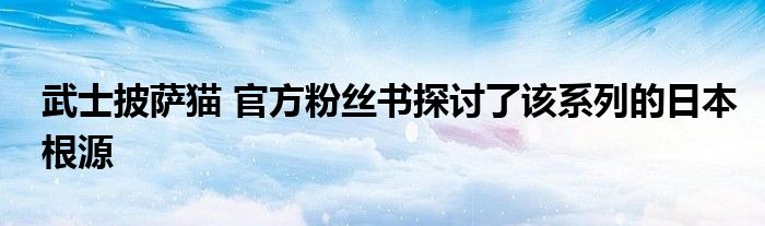 武士披萨猫 官方粉丝书探讨了该系列的日本根源