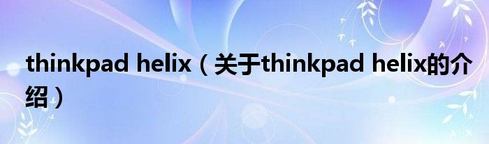 thinkpad helix（关于thinkpad helix的介绍）