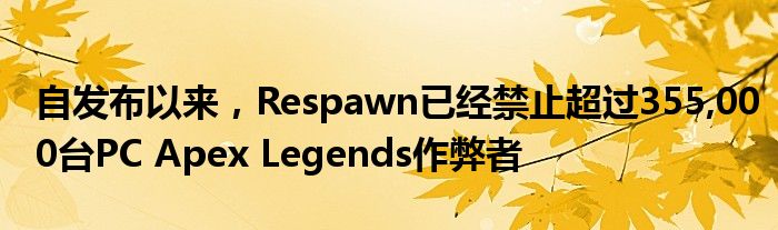 自发布以来，Respawn已经禁止超过355,000台PC Apex Legends作弊者