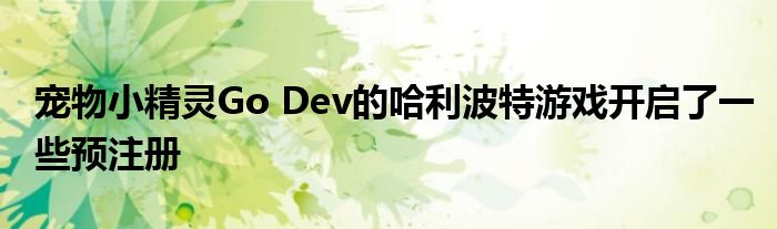 宠物小精灵Go Dev的哈利波特游戏开启了一些预注册