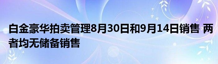 白金豪华拍卖管理8月30日和9月14日销售 两者均无储备销售